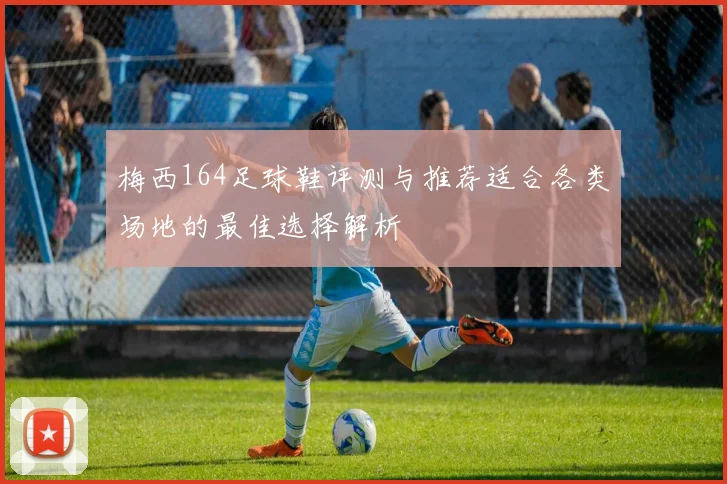 梅西164足球鞋评测与推荐适合各类场地的最佳选择解析