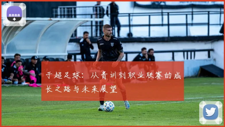 于超足球：从青训到职业联赛的成长之路与未来展望