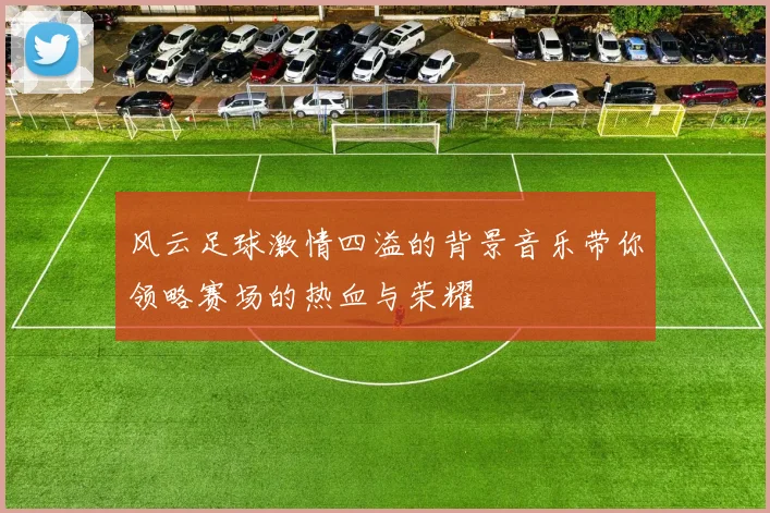 风云足球激情四溢的背景音乐带你领略赛场的热血与荣耀