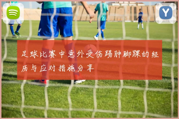 足球比赛中意外受伤踢肿脚踝的经历与应对措施分享