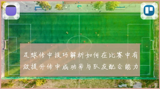 足球传中技巧解析如何在比赛中有效提升传中成功率与队友配合能力