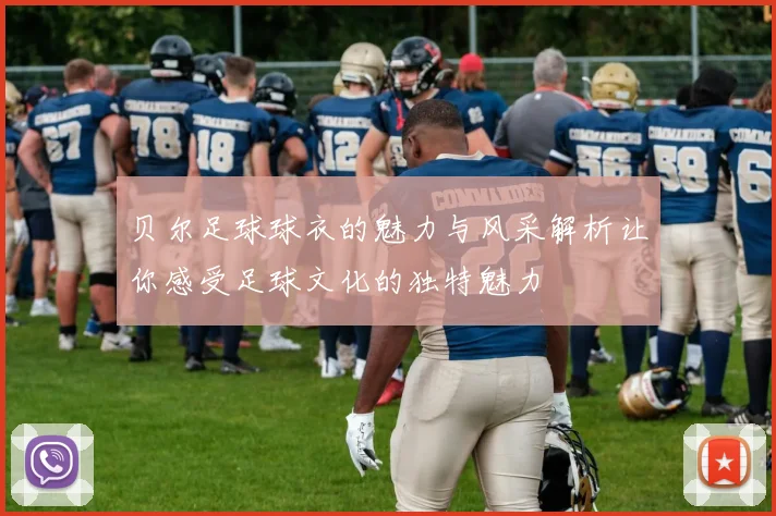 贝尔足球球衣的魅力与风采解析让你感受足球文化的独特魅力