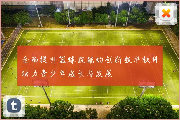 全面提升篮球技能的创新教学软件助力青少年成长与发展