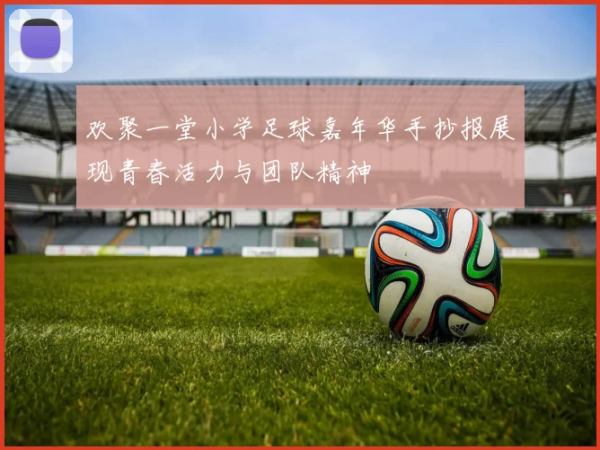 欢聚一堂小学足球嘉年华手抄报展现青春活力与团队精神