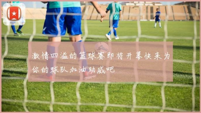 激情四溢的篮球赛即将开幕快来为你的球队加油助威吧
